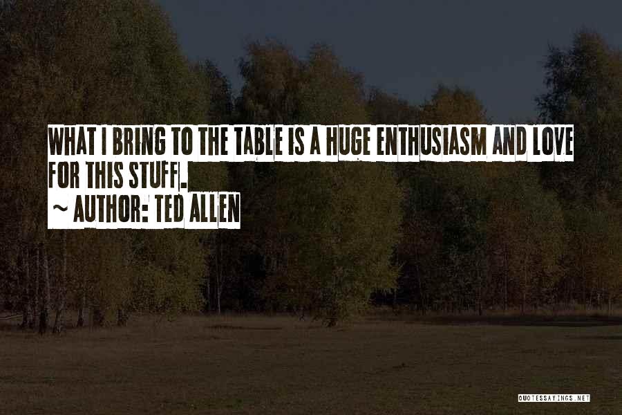Ted Allen Quotes: What I Bring To The Table Is A Huge Enthusiasm And Love For This Stuff.