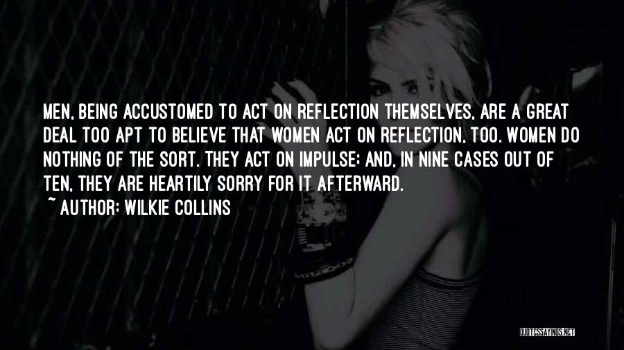 Wilkie Collins Quotes: Men, Being Accustomed To Act On Reflection Themselves, Are A Great Deal Too Apt To Believe That Women Act On