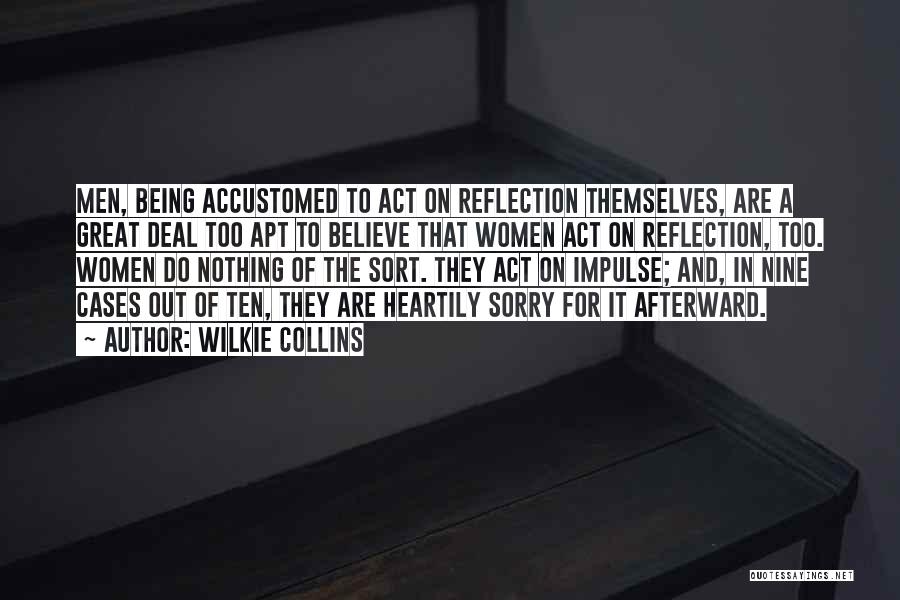 Wilkie Collins Quotes: Men, Being Accustomed To Act On Reflection Themselves, Are A Great Deal Too Apt To Believe That Women Act On