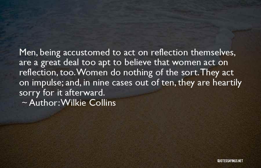 Wilkie Collins Quotes: Men, Being Accustomed To Act On Reflection Themselves, Are A Great Deal Too Apt To Believe That Women Act On