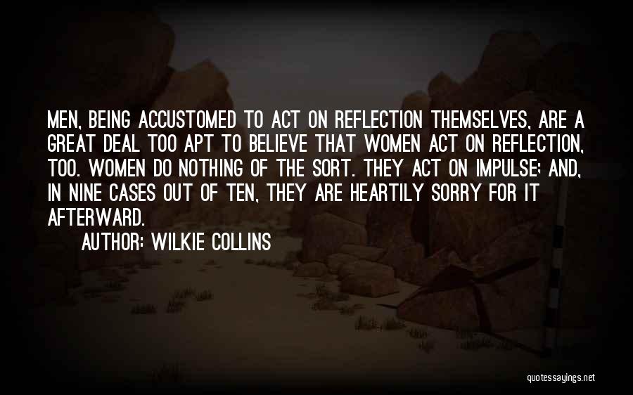 Wilkie Collins Quotes: Men, Being Accustomed To Act On Reflection Themselves, Are A Great Deal Too Apt To Believe That Women Act On