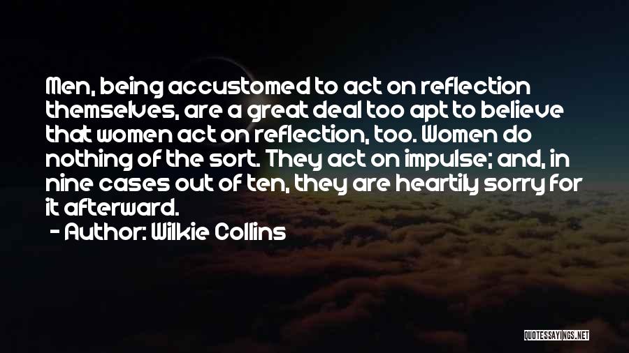 Wilkie Collins Quotes: Men, Being Accustomed To Act On Reflection Themselves, Are A Great Deal Too Apt To Believe That Women Act On