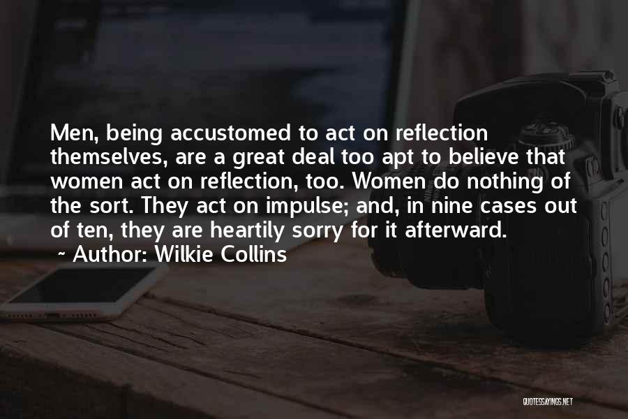 Wilkie Collins Quotes: Men, Being Accustomed To Act On Reflection Themselves, Are A Great Deal Too Apt To Believe That Women Act On