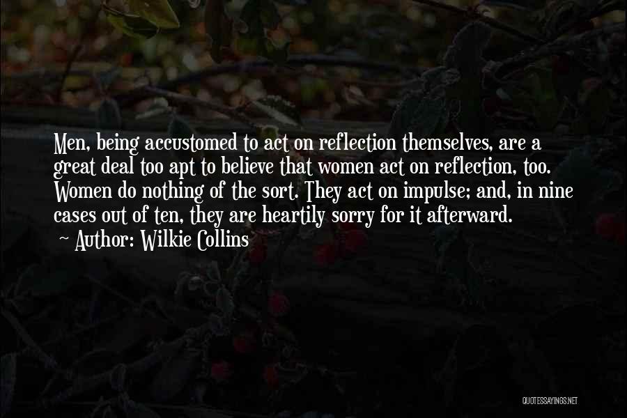 Wilkie Collins Quotes: Men, Being Accustomed To Act On Reflection Themselves, Are A Great Deal Too Apt To Believe That Women Act On