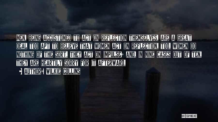 Wilkie Collins Quotes: Men, Being Accustomed To Act On Reflection Themselves, Are A Great Deal Too Apt To Believe That Women Act On
