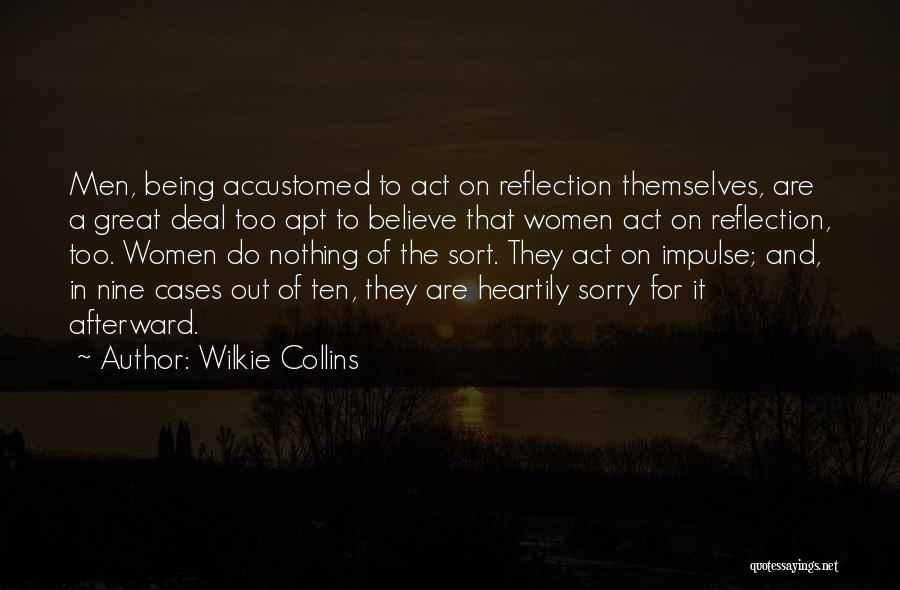 Wilkie Collins Quotes: Men, Being Accustomed To Act On Reflection Themselves, Are A Great Deal Too Apt To Believe That Women Act On