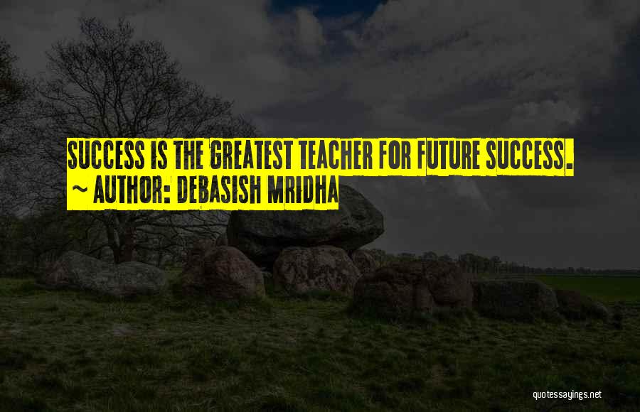 Debasish Mridha Quotes: Success Is The Greatest Teacher For Future Success.