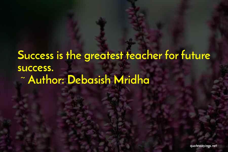 Debasish Mridha Quotes: Success Is The Greatest Teacher For Future Success.
