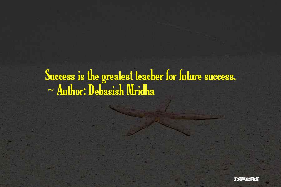 Debasish Mridha Quotes: Success Is The Greatest Teacher For Future Success.