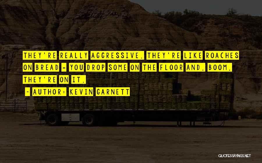 Kevin Garnett Quotes: They're Really Aggressive. They're Like Roaches On Bread - You Drop Some On The Floor And, Boom, They're On It.