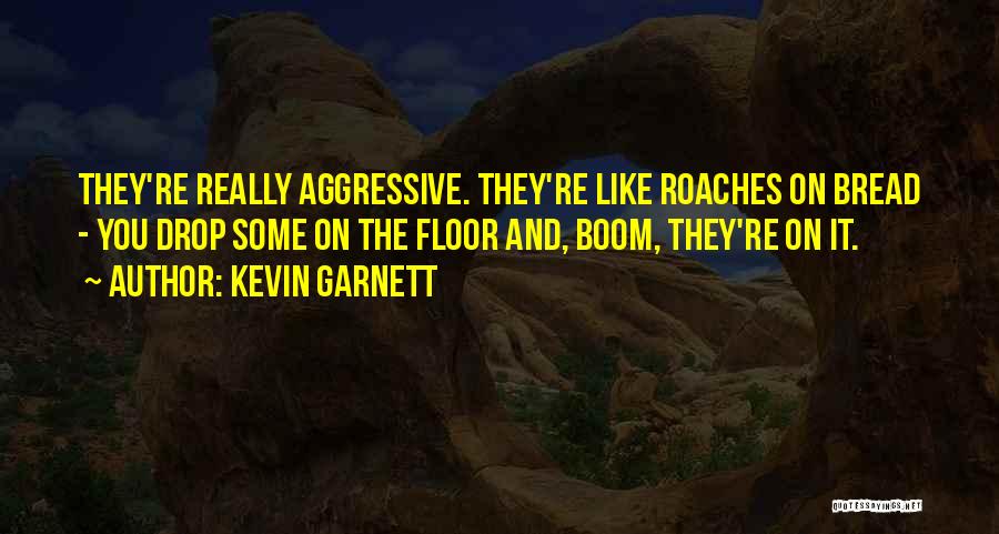 Kevin Garnett Quotes: They're Really Aggressive. They're Like Roaches On Bread - You Drop Some On The Floor And, Boom, They're On It.