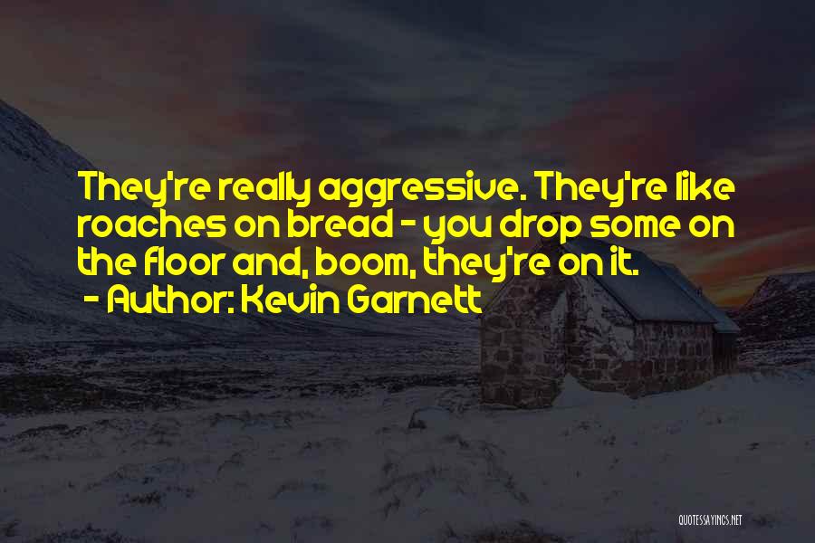 Kevin Garnett Quotes: They're Really Aggressive. They're Like Roaches On Bread - You Drop Some On The Floor And, Boom, They're On It.