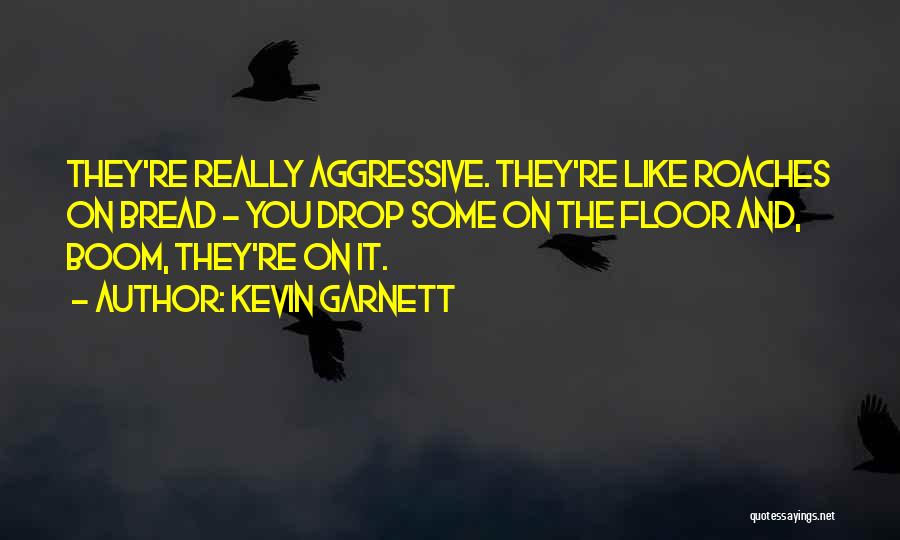 Kevin Garnett Quotes: They're Really Aggressive. They're Like Roaches On Bread - You Drop Some On The Floor And, Boom, They're On It.