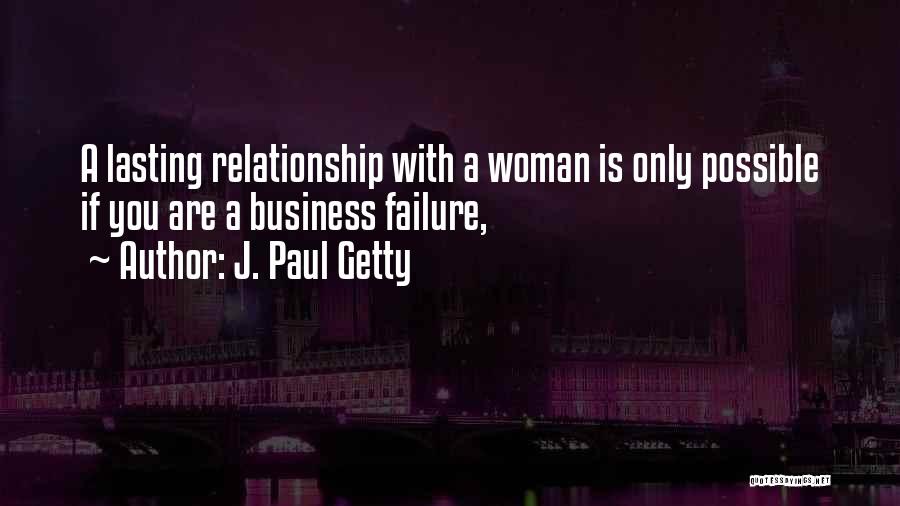 J. Paul Getty Quotes: A Lasting Relationship With A Woman Is Only Possible If You Are A Business Failure,