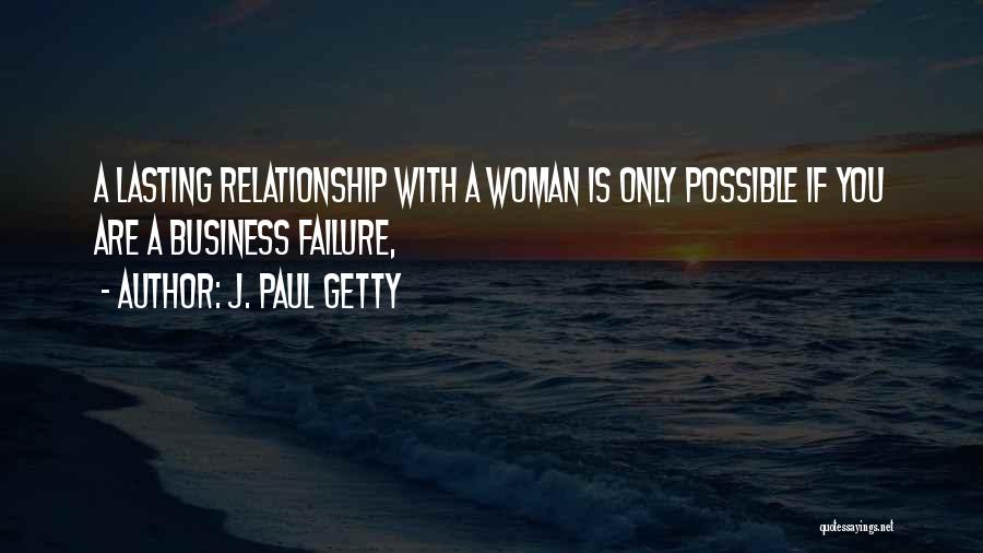 J. Paul Getty Quotes: A Lasting Relationship With A Woman Is Only Possible If You Are A Business Failure,