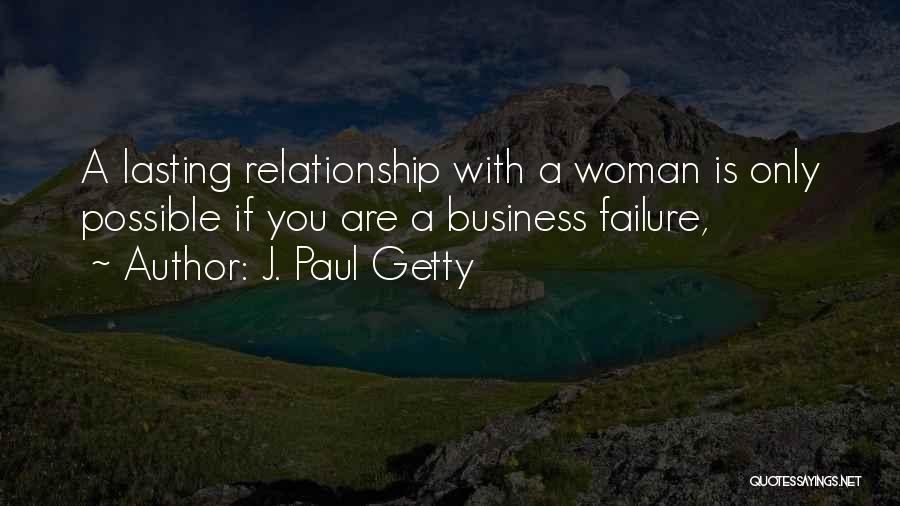 J. Paul Getty Quotes: A Lasting Relationship With A Woman Is Only Possible If You Are A Business Failure,