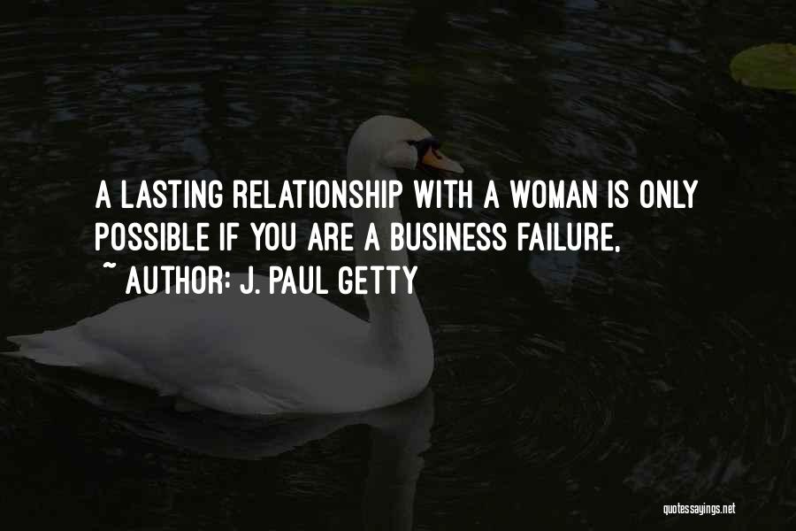 J. Paul Getty Quotes: A Lasting Relationship With A Woman Is Only Possible If You Are A Business Failure,