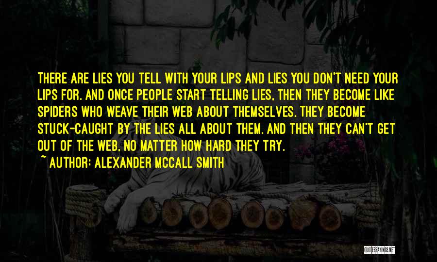 Alexander McCall Smith Quotes: There Are Lies You Tell With Your Lips And Lies You Don't Need Your Lips For. And Once People Start