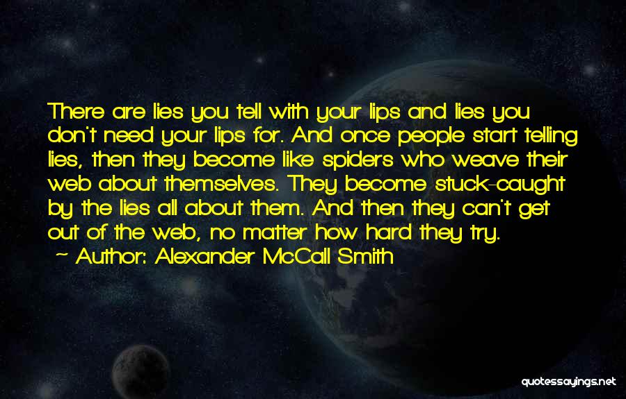 Alexander McCall Smith Quotes: There Are Lies You Tell With Your Lips And Lies You Don't Need Your Lips For. And Once People Start