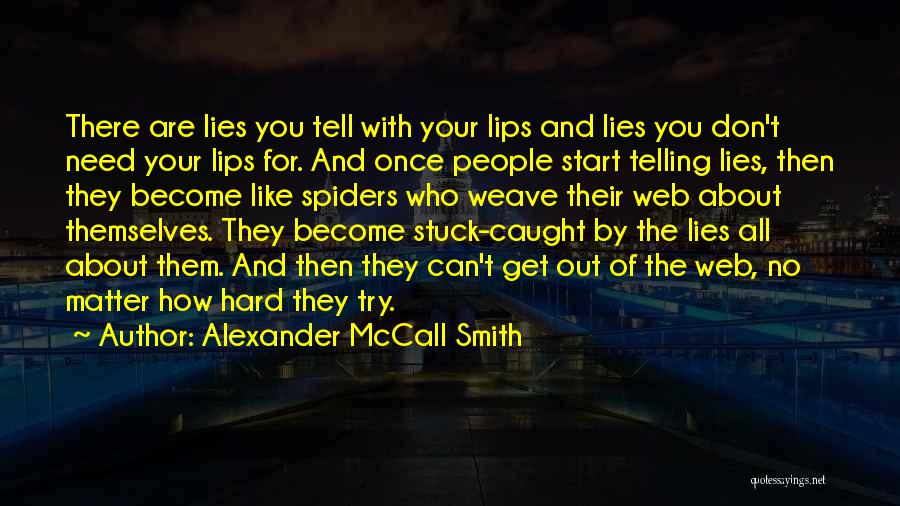 Alexander McCall Smith Quotes: There Are Lies You Tell With Your Lips And Lies You Don't Need Your Lips For. And Once People Start