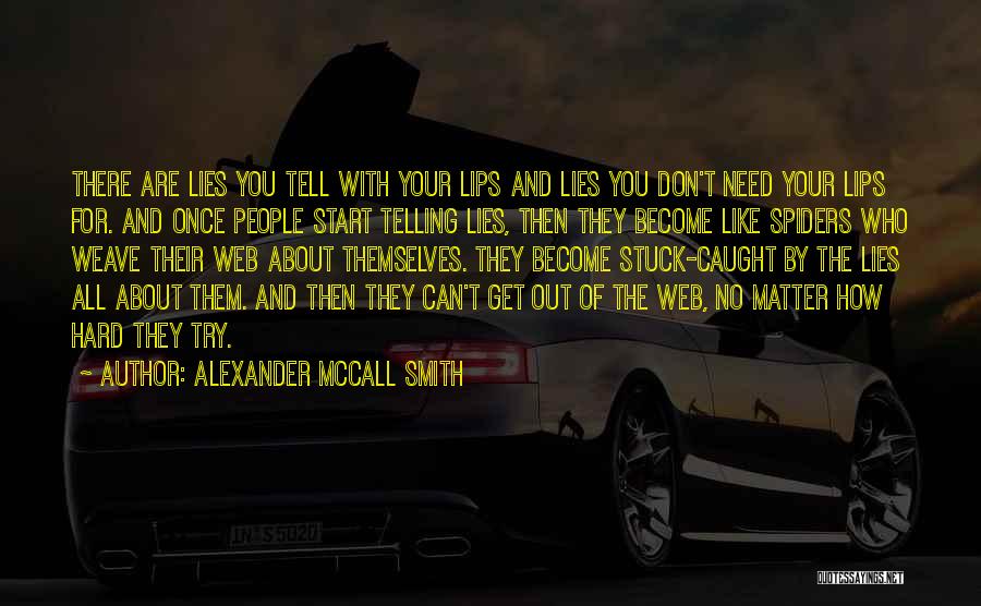 Alexander McCall Smith Quotes: There Are Lies You Tell With Your Lips And Lies You Don't Need Your Lips For. And Once People Start