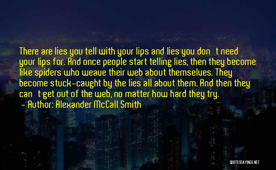 Alexander McCall Smith Quotes: There Are Lies You Tell With Your Lips And Lies You Don't Need Your Lips For. And Once People Start