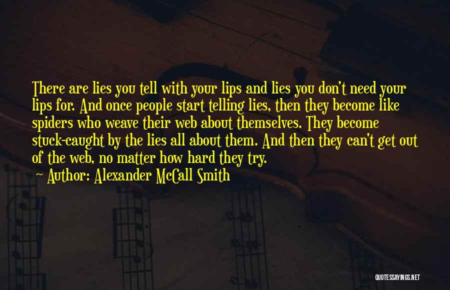 Alexander McCall Smith Quotes: There Are Lies You Tell With Your Lips And Lies You Don't Need Your Lips For. And Once People Start