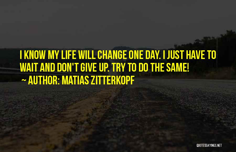 Matias Zitterkopf Quotes: I Know My Life Will Change One Day. I Just Have To Wait And Don't Give Up. Try To Do