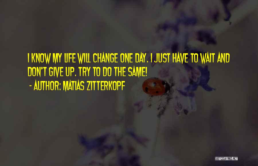 Matias Zitterkopf Quotes: I Know My Life Will Change One Day. I Just Have To Wait And Don't Give Up. Try To Do