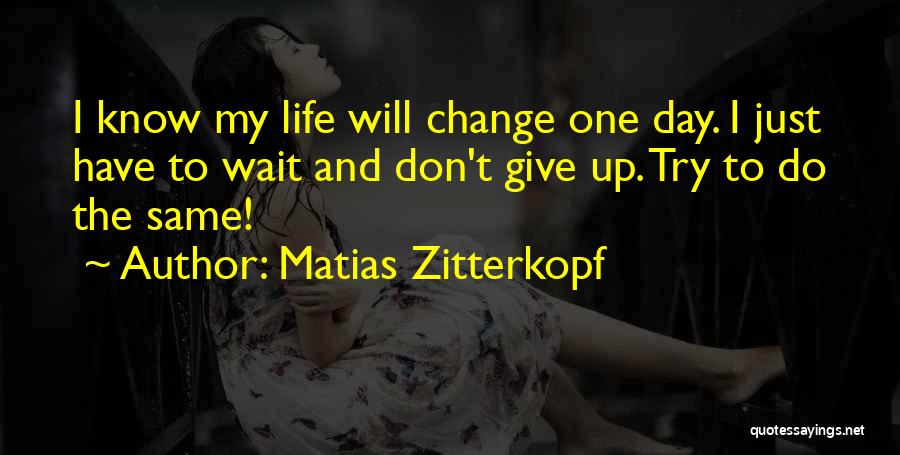 Matias Zitterkopf Quotes: I Know My Life Will Change One Day. I Just Have To Wait And Don't Give Up. Try To Do