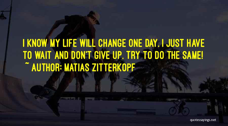 Matias Zitterkopf Quotes: I Know My Life Will Change One Day. I Just Have To Wait And Don't Give Up. Try To Do