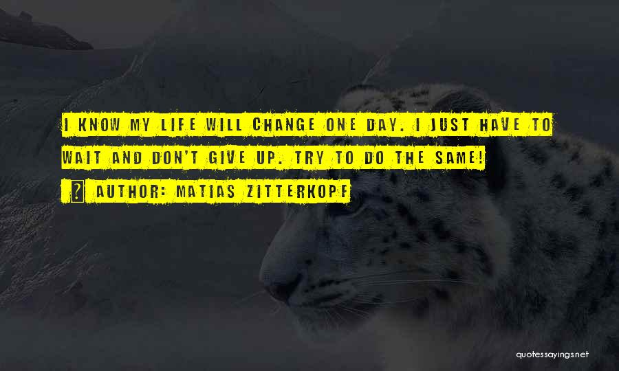 Matias Zitterkopf Quotes: I Know My Life Will Change One Day. I Just Have To Wait And Don't Give Up. Try To Do