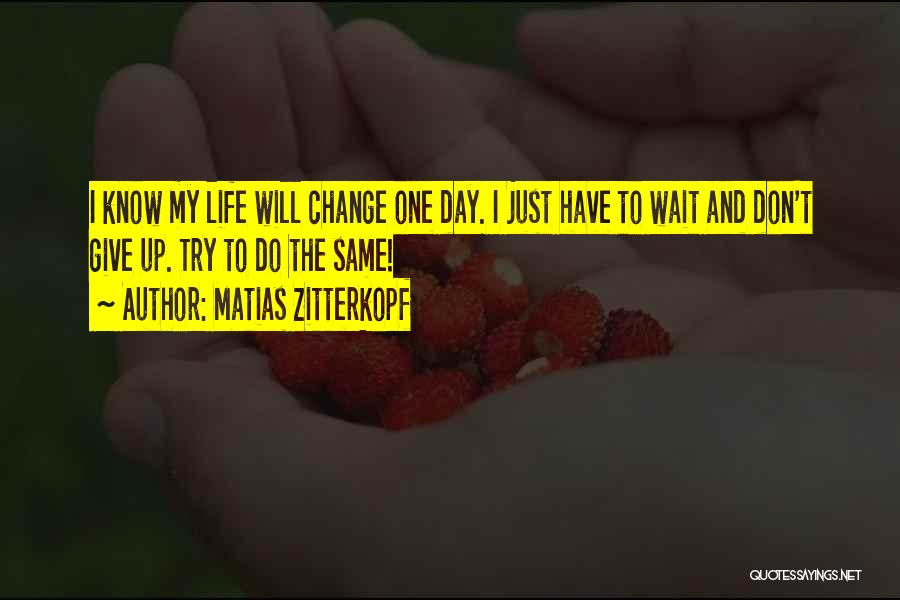 Matias Zitterkopf Quotes: I Know My Life Will Change One Day. I Just Have To Wait And Don't Give Up. Try To Do