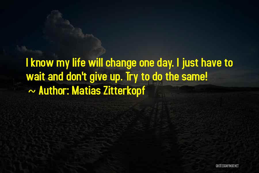 Matias Zitterkopf Quotes: I Know My Life Will Change One Day. I Just Have To Wait And Don't Give Up. Try To Do