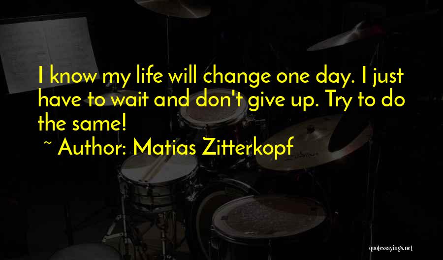 Matias Zitterkopf Quotes: I Know My Life Will Change One Day. I Just Have To Wait And Don't Give Up. Try To Do