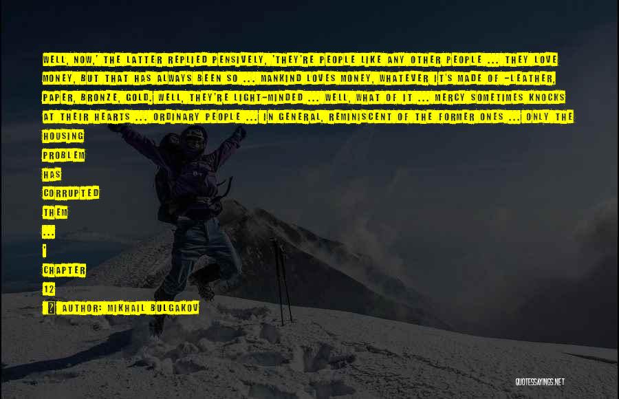 Mikhail Bulgakov Quotes: Well, Now,' The Latter Replied Pensively, 'they're People Like Any Other People ... They Love Money, But That Has Always