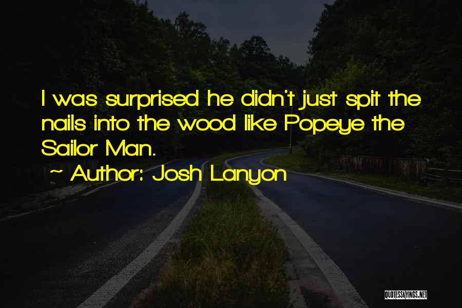 Josh Lanyon Quotes: I Was Surprised He Didn't Just Spit The Nails Into The Wood Like Popeye The Sailor Man.