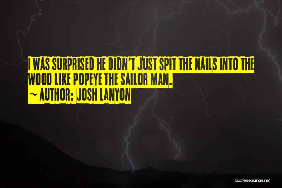 Josh Lanyon Quotes: I Was Surprised He Didn't Just Spit The Nails Into The Wood Like Popeye The Sailor Man.