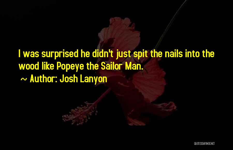 Josh Lanyon Quotes: I Was Surprised He Didn't Just Spit The Nails Into The Wood Like Popeye The Sailor Man.