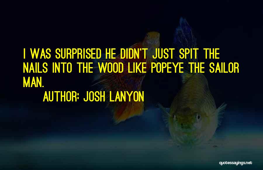 Josh Lanyon Quotes: I Was Surprised He Didn't Just Spit The Nails Into The Wood Like Popeye The Sailor Man.