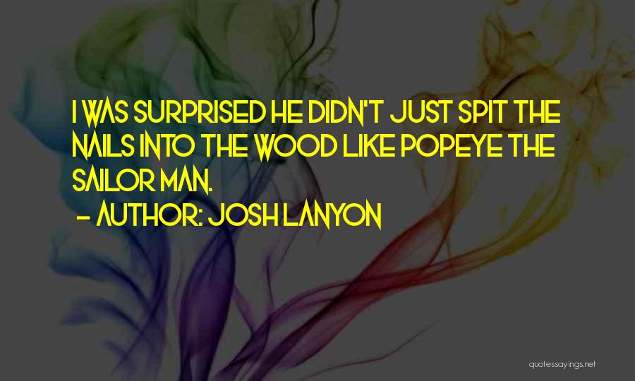 Josh Lanyon Quotes: I Was Surprised He Didn't Just Spit The Nails Into The Wood Like Popeye The Sailor Man.