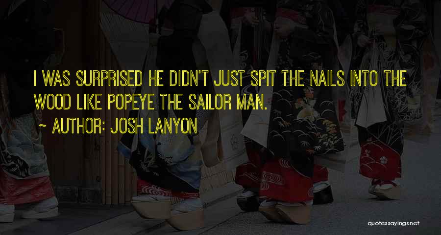 Josh Lanyon Quotes: I Was Surprised He Didn't Just Spit The Nails Into The Wood Like Popeye The Sailor Man.