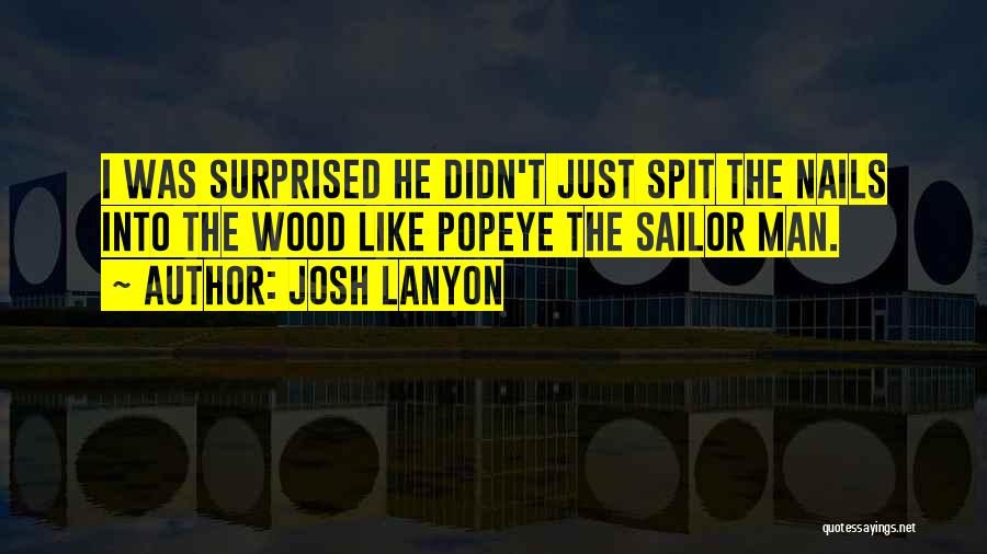 Josh Lanyon Quotes: I Was Surprised He Didn't Just Spit The Nails Into The Wood Like Popeye The Sailor Man.