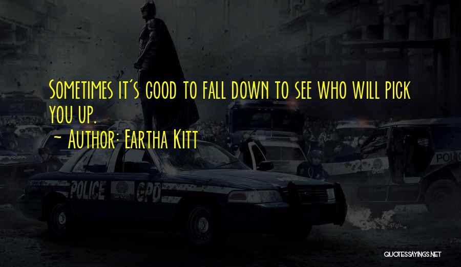 Eartha Kitt Quotes: Sometimes It's Good To Fall Down To See Who Will Pick You Up.