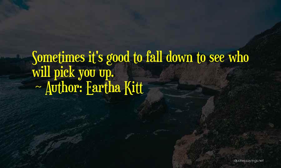 Eartha Kitt Quotes: Sometimes It's Good To Fall Down To See Who Will Pick You Up.