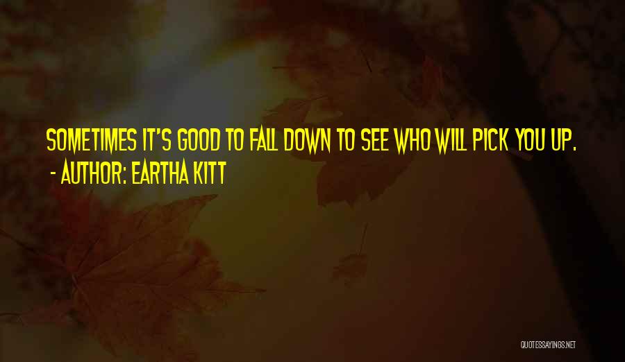 Eartha Kitt Quotes: Sometimes It's Good To Fall Down To See Who Will Pick You Up.