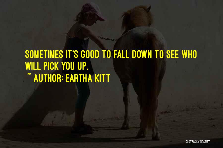 Eartha Kitt Quotes: Sometimes It's Good To Fall Down To See Who Will Pick You Up.