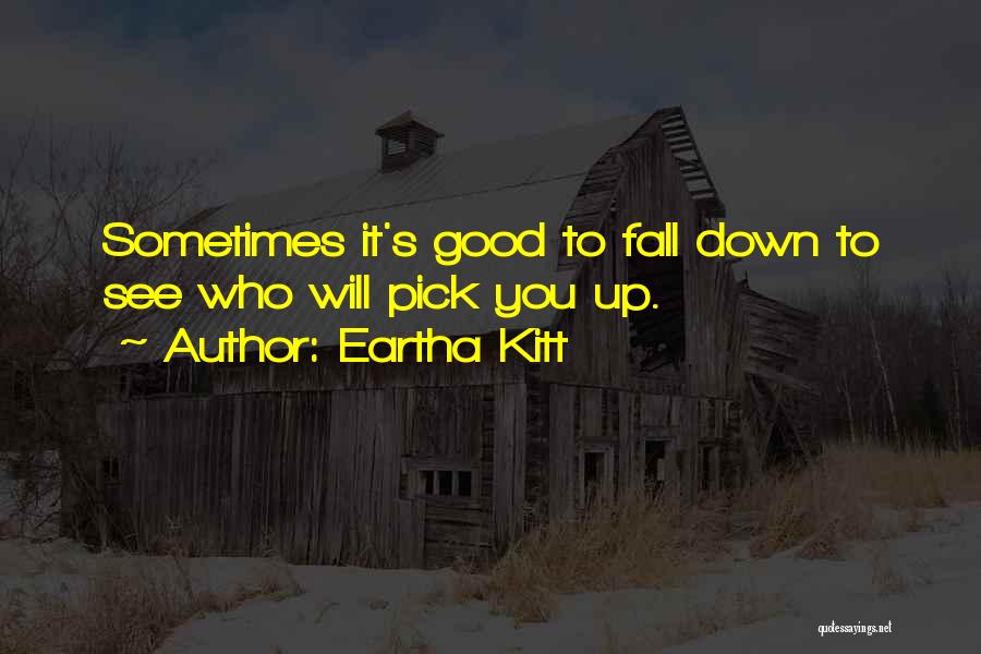 Eartha Kitt Quotes: Sometimes It's Good To Fall Down To See Who Will Pick You Up.