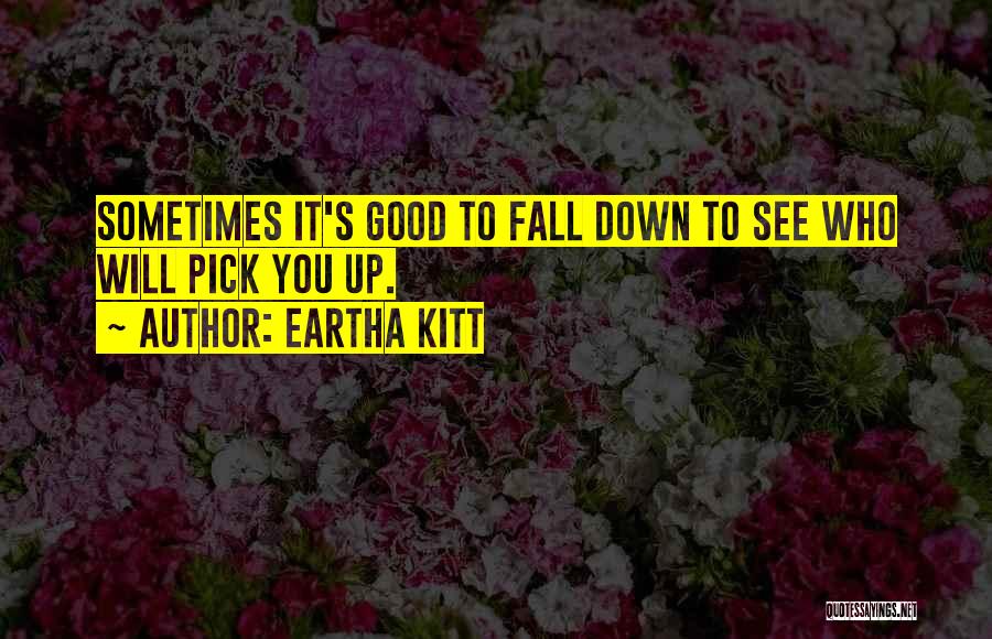 Eartha Kitt Quotes: Sometimes It's Good To Fall Down To See Who Will Pick You Up.