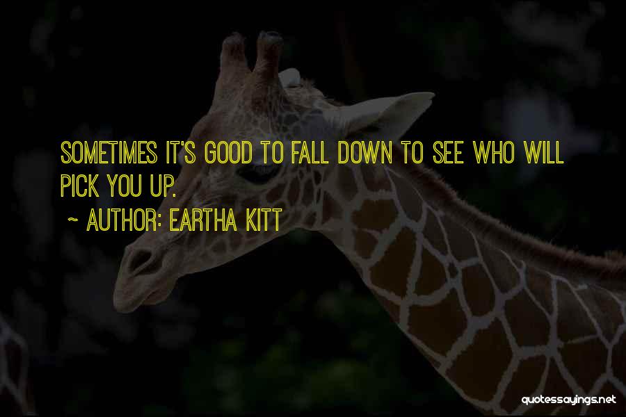 Eartha Kitt Quotes: Sometimes It's Good To Fall Down To See Who Will Pick You Up.